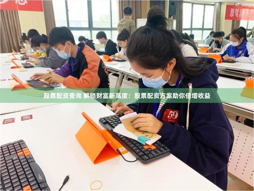 股票配资查询 解锁财富新高度:股票配资方案助你倍增收益
