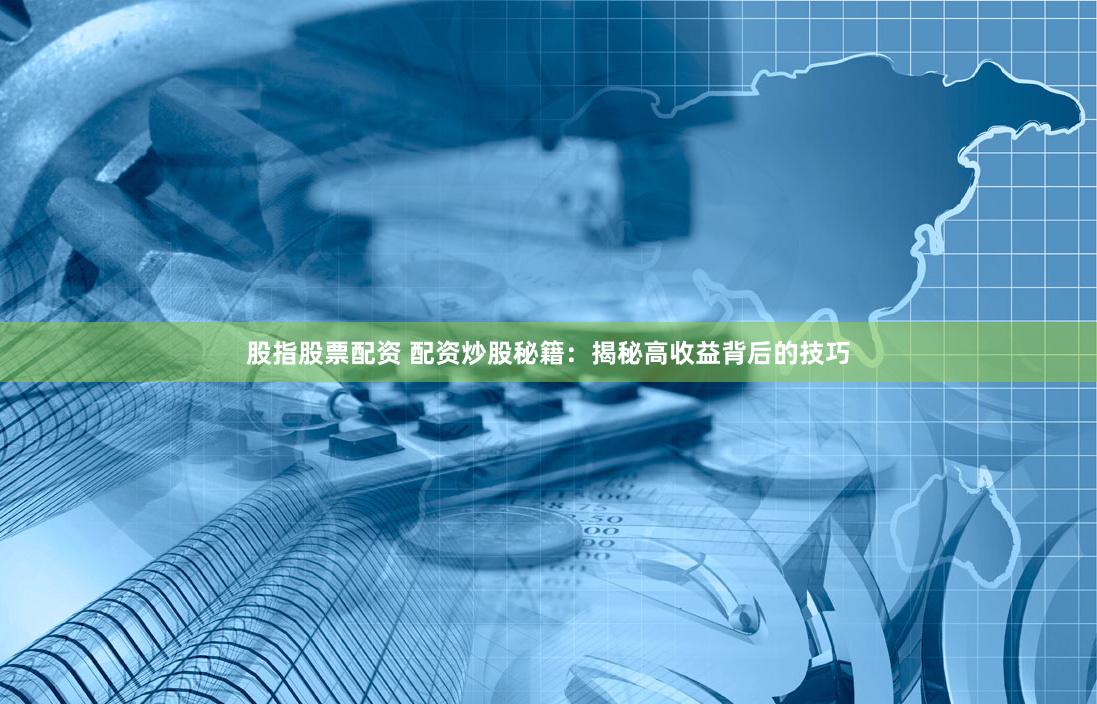 股指股票配资 配资炒股秘籍:揭秘高收益背后的技巧