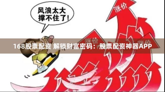 168股票配资 解锁财富密码:股票配资神器APP