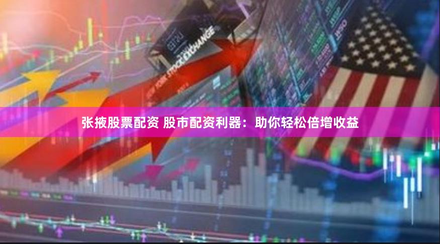 张掖股票配资 股市配资利器:助你轻松倍增收益