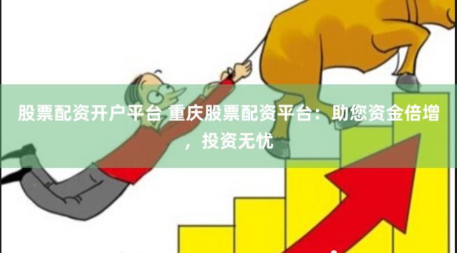 股票配资开户平台 重庆股票配资平台:助您资金倍增,投资无忧