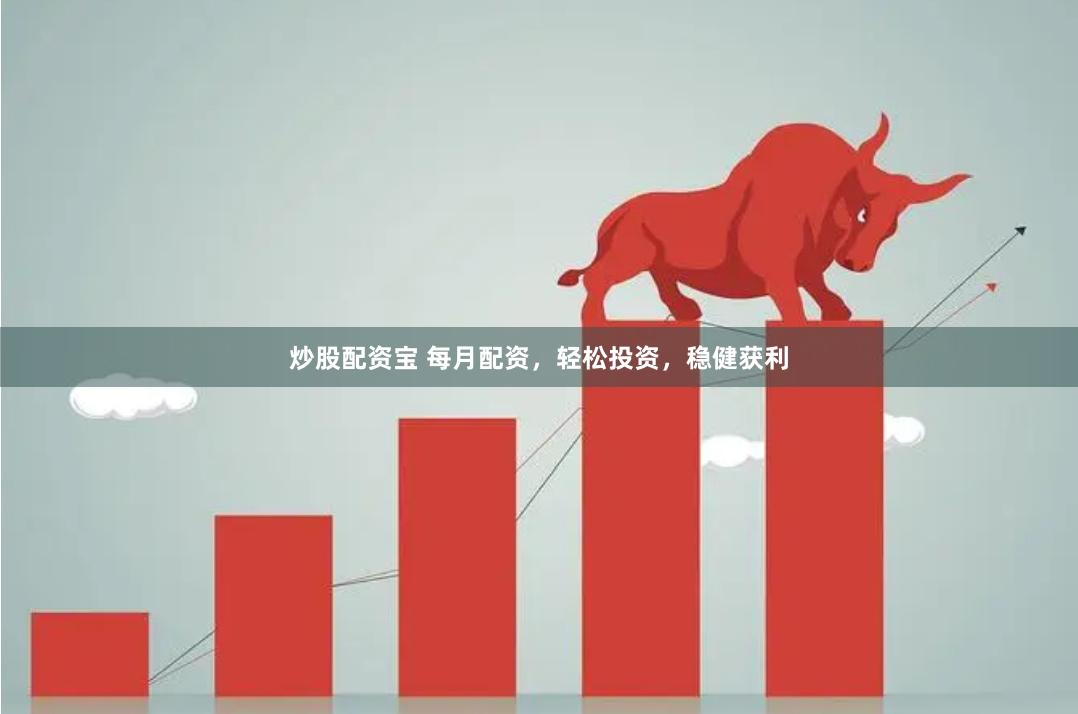 炒股配资宝 每月配资,轻松投资,稳健获利