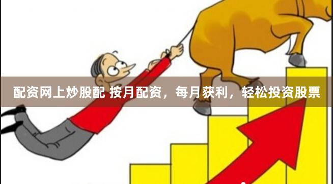 配资网上炒股配 按月配资,每月获利,轻松投资股票