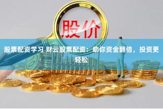 股票配资学习 财云股票配资:助你资金翻倍,投资更轻松