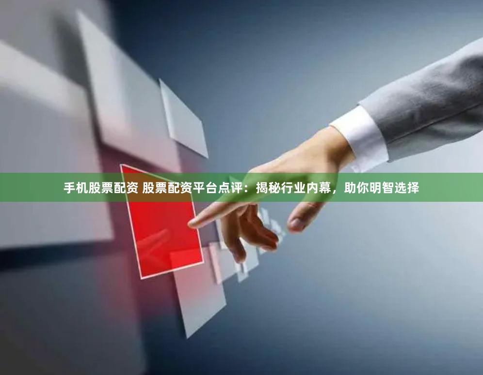 手机股票配资 股票配资平台点评:揭秘行业内幕,助你明智选择