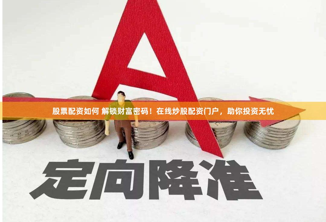 股票配资如何 解锁财富密码!在线炒股配资门户,助你投资无忧
