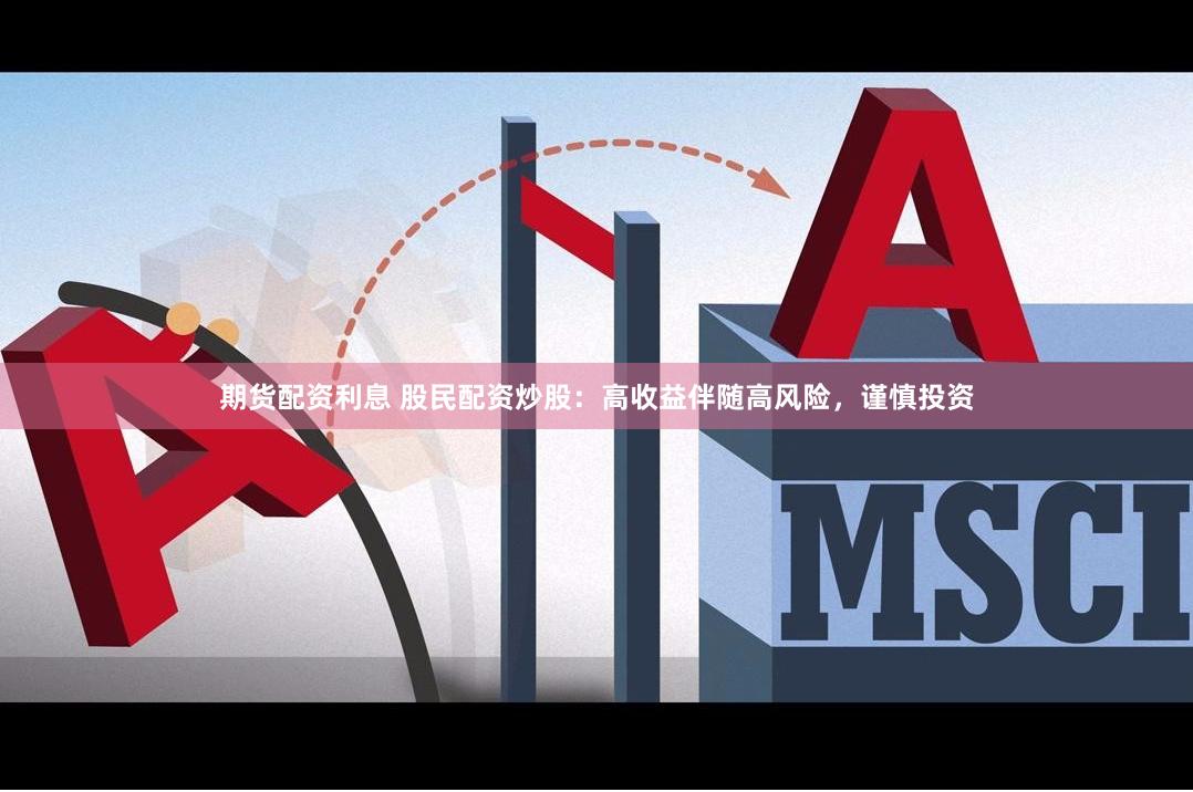 期货配资利息 股民配资炒股:高收益伴随高风险,谨慎投资