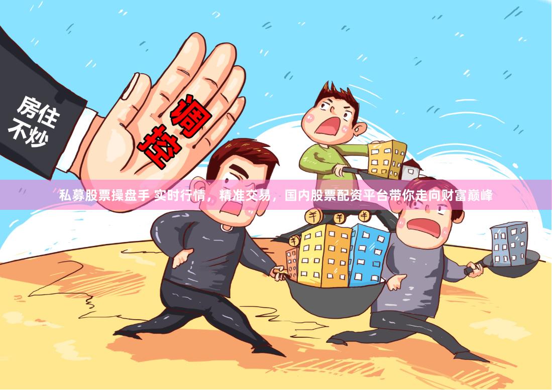 私募股票操盘手 实时行情,精准交易,国内股票配资平台带你走向财富巅峰