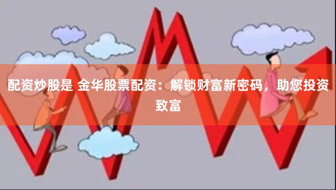 配资炒股是 金华股票配资:解锁财富新密码,助您投资致富