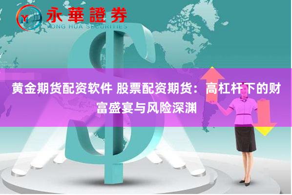 黄金期货配资软件 股票配资期货:高杠杆下的财富盛宴与风险深渊