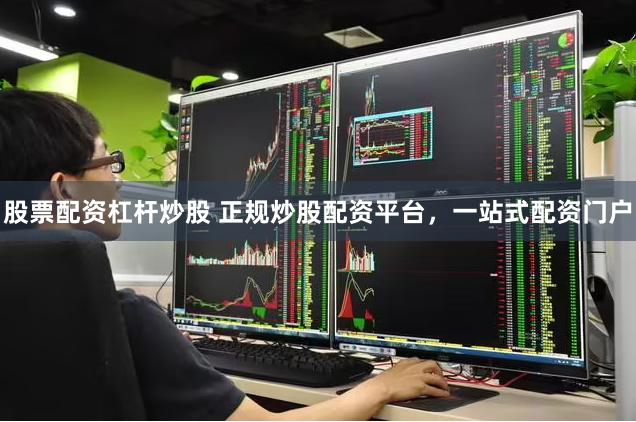 股票配资杠杆炒股 正规炒股配资平台,一站式配资门户