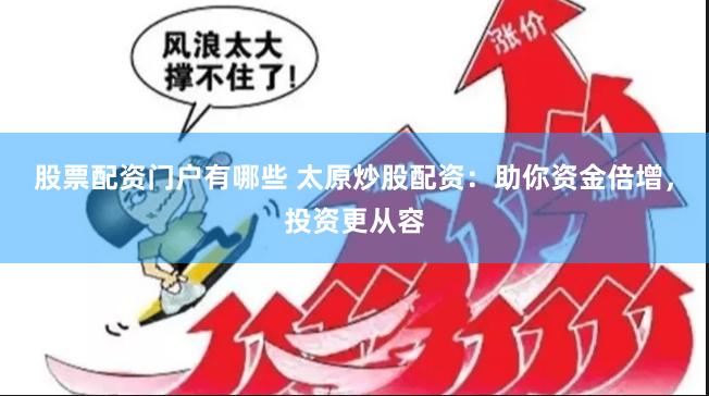 股票配资门户有哪些 太原炒股配资:助你资金倍增,投资更从容