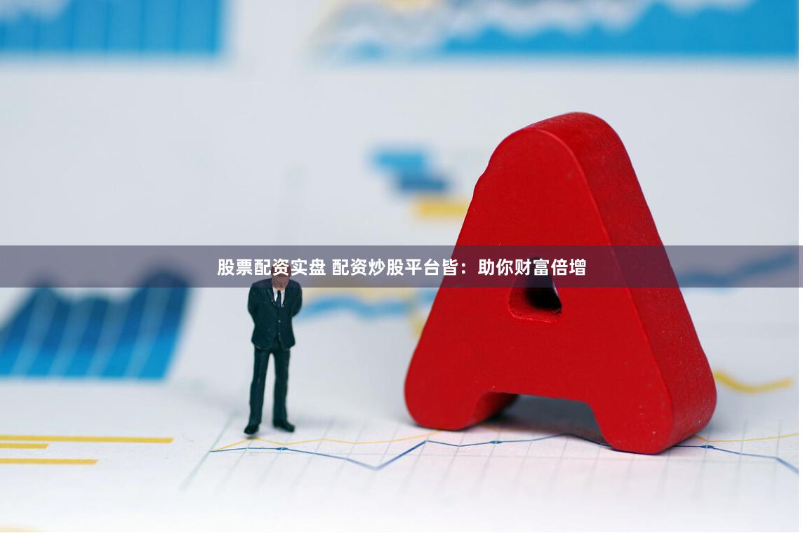 股票配资实盘 配资炒股平台皆:助你财富倍增