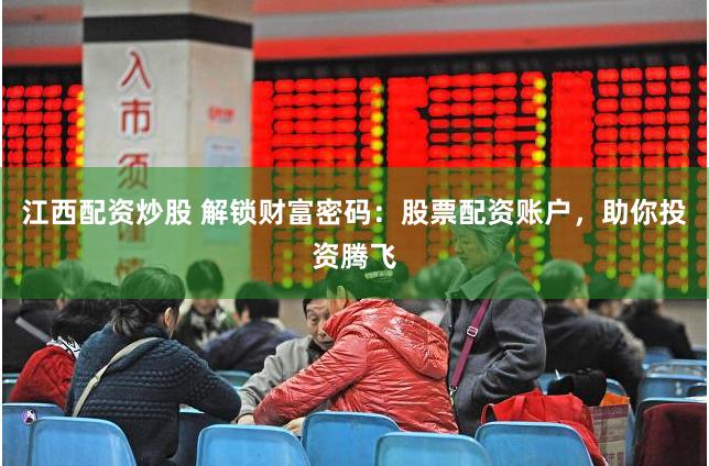 江西配资炒股 解锁财富密码:股票配资账户,助你投资腾飞