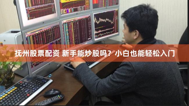 抚州股票配资 新手能炒股吗?小白也能轻松入门