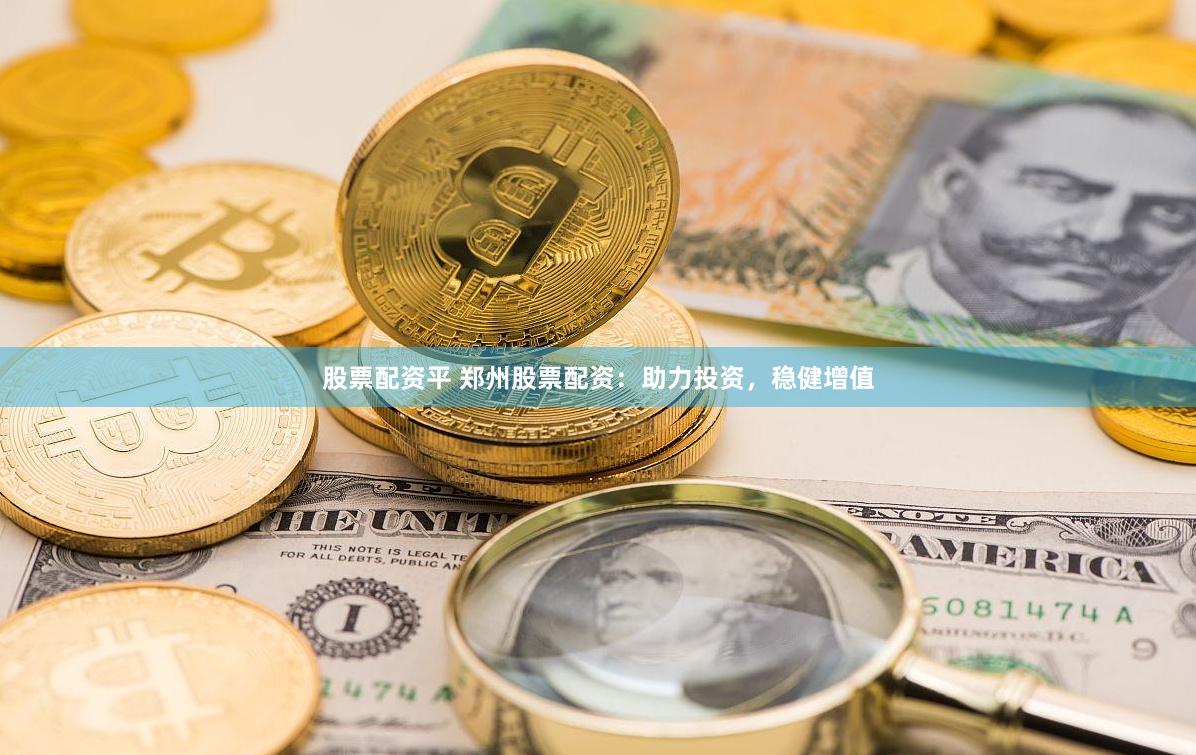 股票配资平 郑州股票配资:助力投资,稳健增值