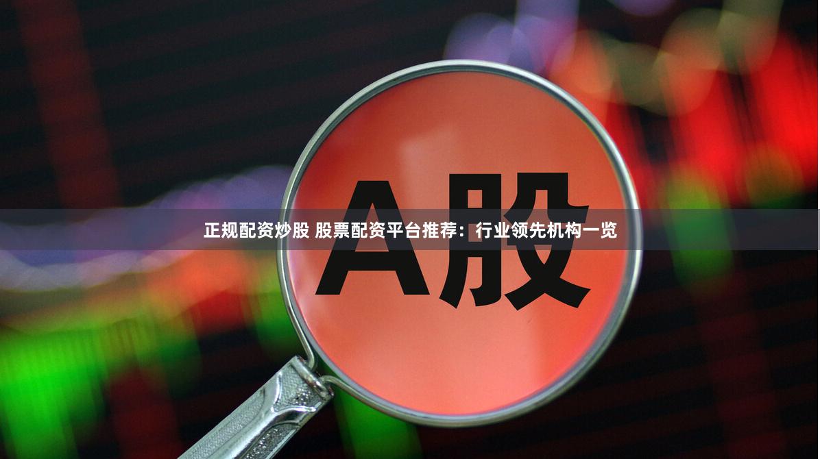 正规配资炒股 股票配资平台推荐:行业领先机构一览