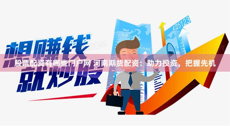 股票配资有哪些门户网 河南期货配资:助力投资,把握先机