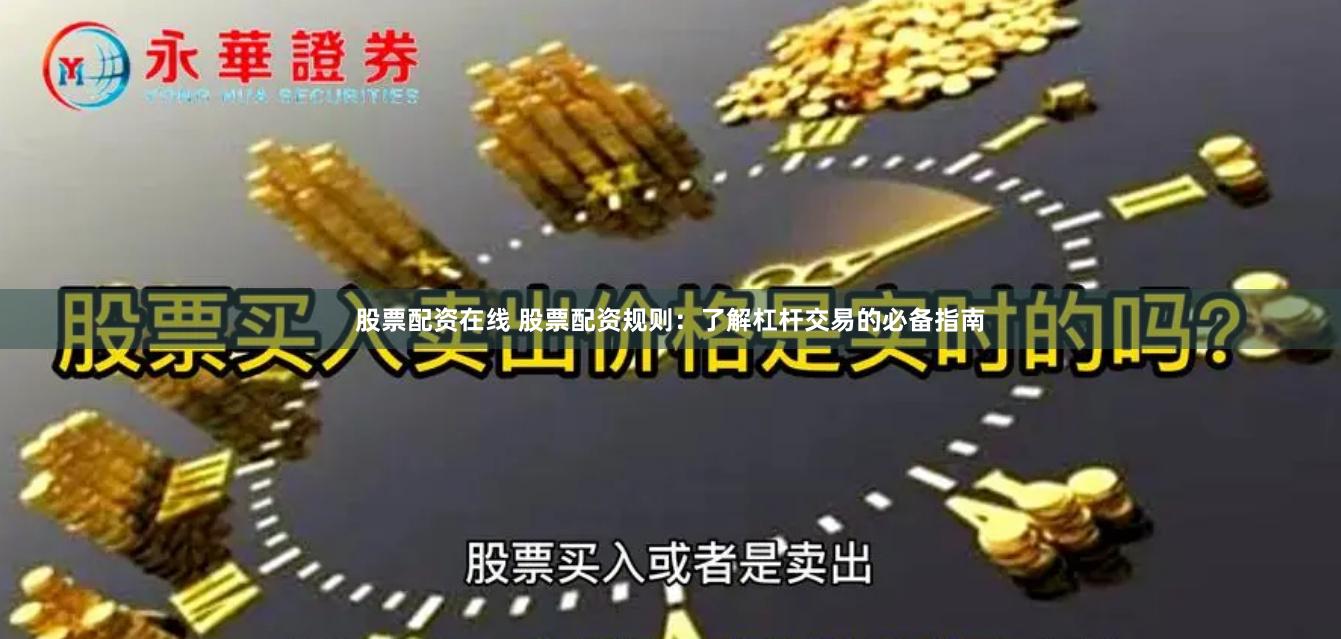 股票配资在线 股票配资规则:了解杠杆交易的必备指南