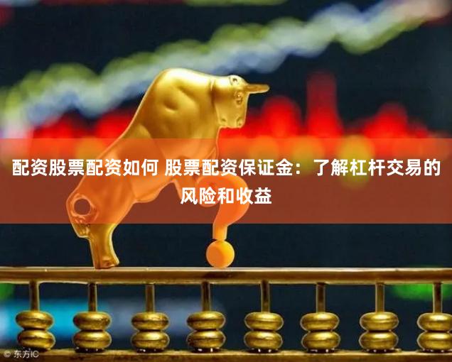 配资股票配资如何 股票配资保证金:了解杠杆交易的风险和收益