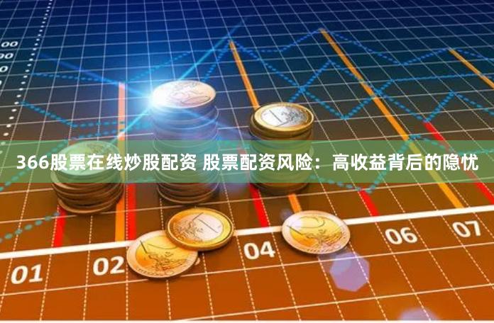 366股票在线炒股配资 股票配资风险:高收益背后的隐忧