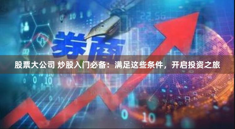 股票大公司 炒股入门必备:满足这些条件,开启投资之旅