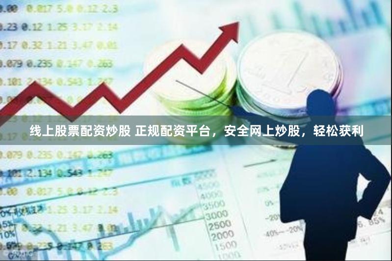 线上股票配资炒股 正规配资平台,安全网上炒股,轻松获利