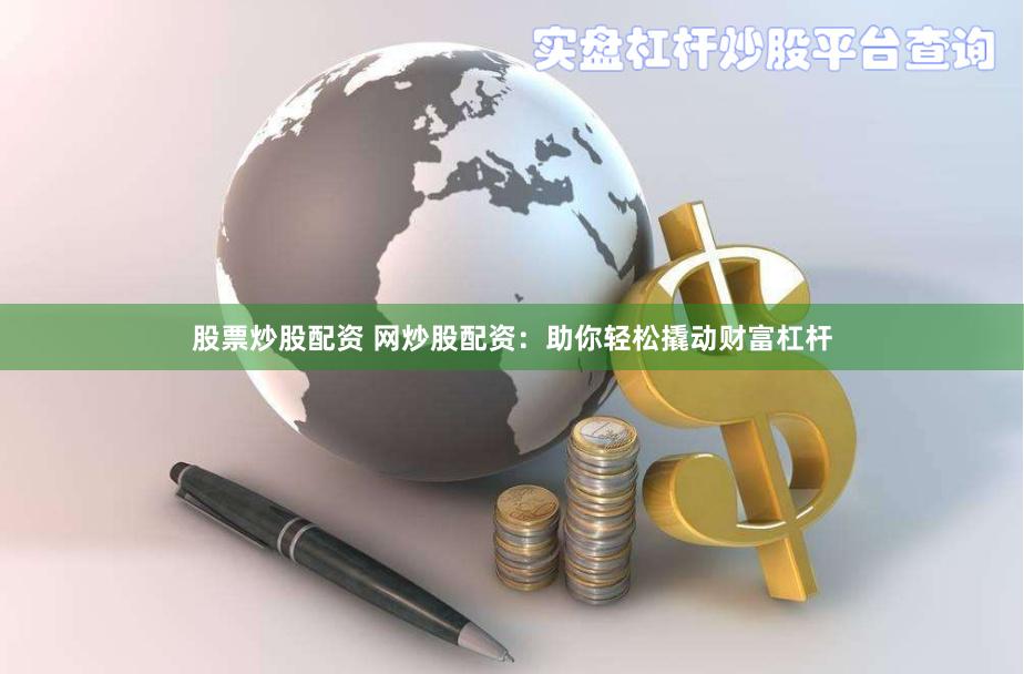 股票炒股配资 网炒股配资:助你轻松撬动财富杠杆