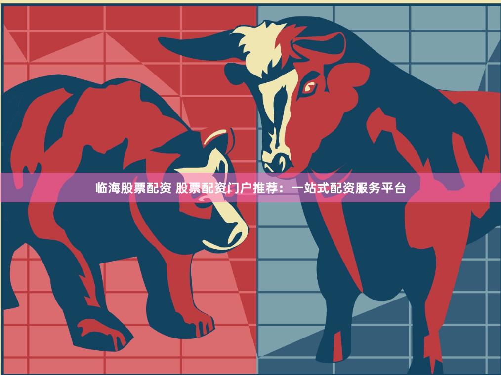 临海股票配资 股票配资门户推荐:一站式配资服务平台