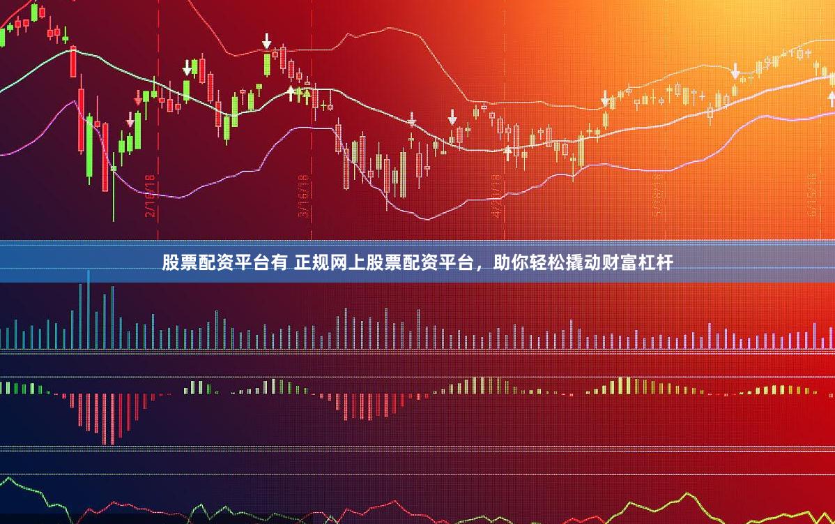 股票配资平台有 正规网上股票配资平台,助你轻松撬动财富杠杆