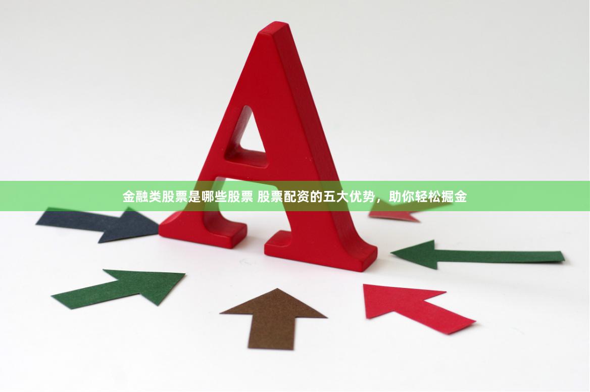 金融类股票是哪些股票 股票配资的五大优势,助你轻松掘金