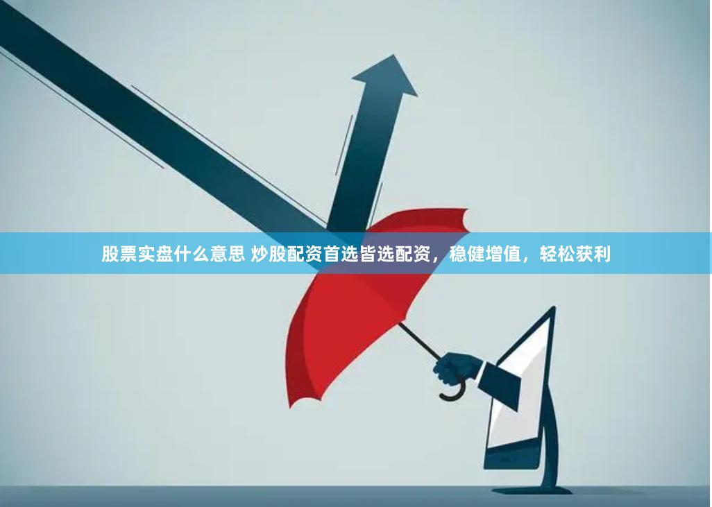 股票实盘什么意思 炒股配资首选皆选配资，稳健增值，轻松获利