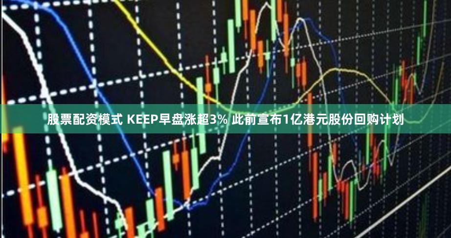 股票配资模式 KEEP早盘涨超3% 此前宣布1亿港元股份回购计划