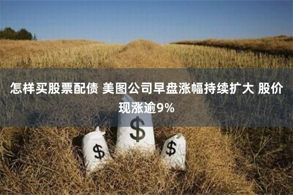 怎样买股票配债 美图公司早盘涨幅持续扩大 股价现涨逾9%
