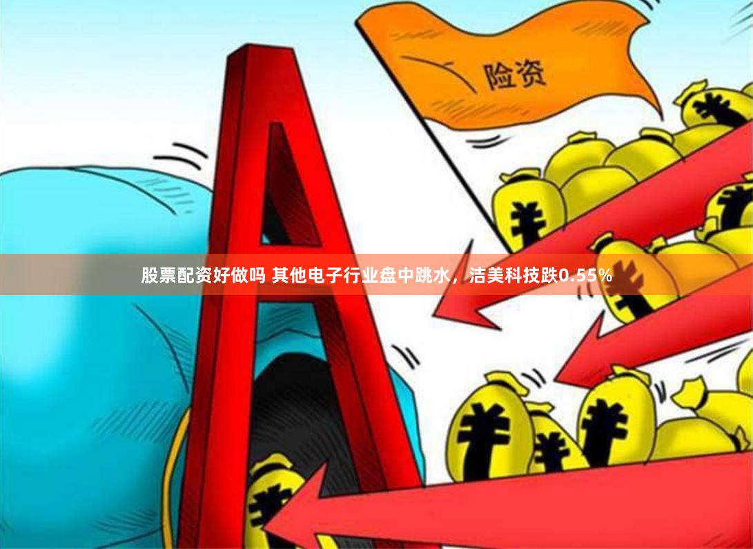 股票配资好做吗 其他电子行业盘中跳水，洁美科技跌0.55%
