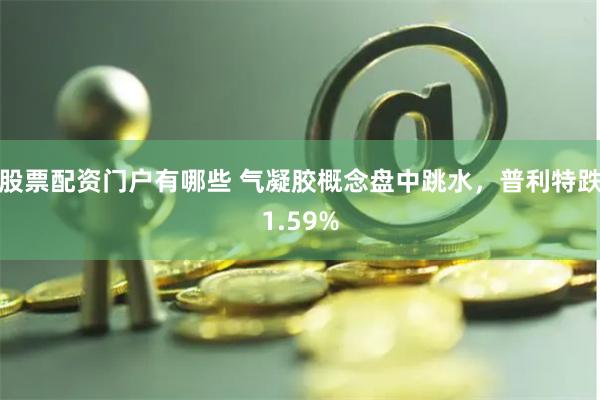 股票配资门户有哪些 气凝胶概念盘中跳水，普利特跌1.59%