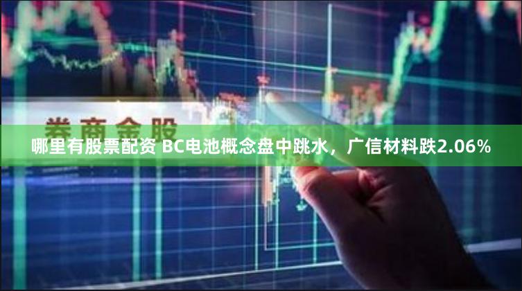 哪里有股票配资 BC电池概念盘中跳水，广信材料跌2.06%