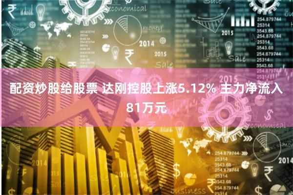 配资炒股给股票 达刚控股上涨5.12% 主力净流入81万元
