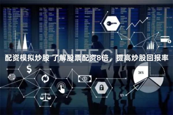 配资模拟炒股 了解股票配资8倍，提高炒股回报率