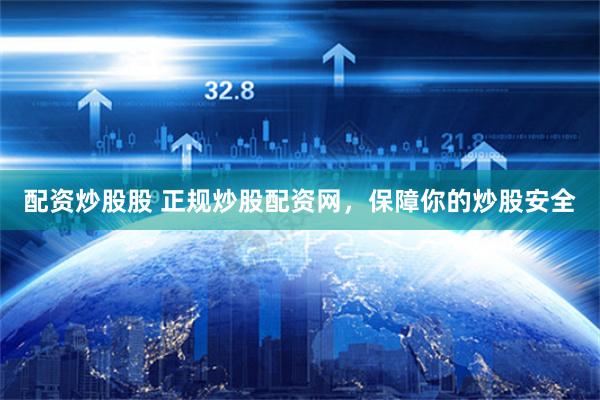 配资炒股股 正规炒股配资网，保障你的炒股安全