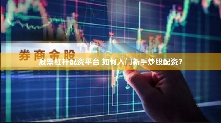 股票杠杆配资平台 如何入门新手炒股配资？