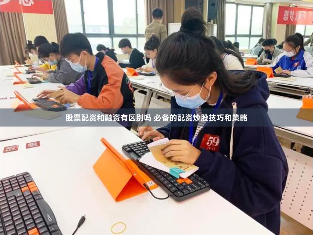 股票配资和融资有区别吗 必备的配资炒股技巧和策略