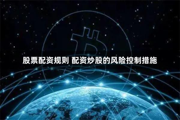 股票配资规则 配资炒股的风险控制措施