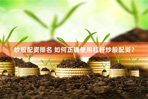 炒股配资排名 如何正确使用杠杆炒股配资？