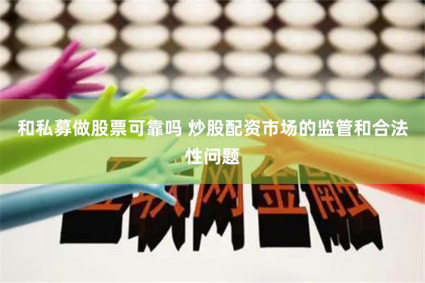 和私募做股票可靠吗 炒股配资市场的监管和合法性问题