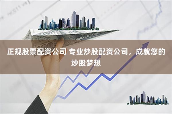 正规股票配资公司 专业炒股配资公司，成就您的炒股梦想