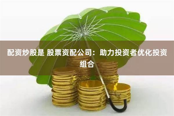 配资炒股是 股票资配公司：助力投资者优化投资组合