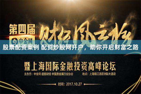 股票配资案例 配资炒股网开户,助你开启财富之路
