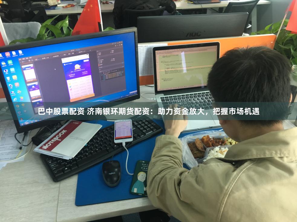 巴中股票配资 济南银环期货配资:助力资金放大,把握市场机遇