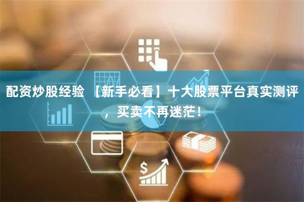配资炒股经验 【新手必看】十大股票平台真实测评，买卖不再迷茫！